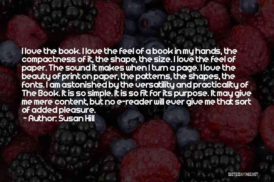 Susan Hill Quotes: I Love The Book. I Love The Feel Of A Book In My Hands, The Compactness Of It, The Shape,