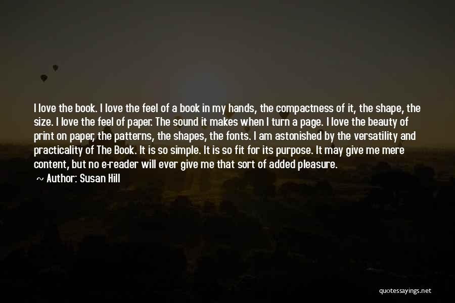 Susan Hill Quotes: I Love The Book. I Love The Feel Of A Book In My Hands, The Compactness Of It, The Shape,