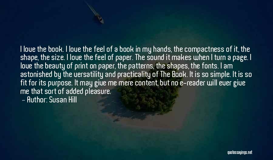 Susan Hill Quotes: I Love The Book. I Love The Feel Of A Book In My Hands, The Compactness Of It, The Shape,