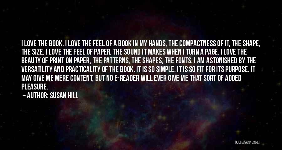 Susan Hill Quotes: I Love The Book. I Love The Feel Of A Book In My Hands, The Compactness Of It, The Shape,