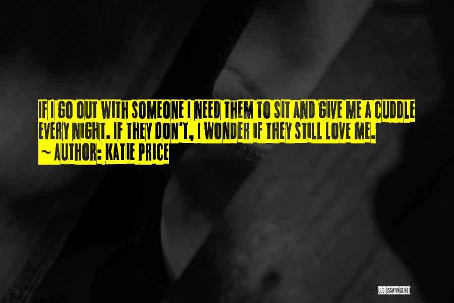 Katie Price Quotes: If I Go Out With Someone I Need Them To Sit And Give Me A Cuddle Every Night. If They