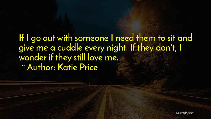 Katie Price Quotes: If I Go Out With Someone I Need Them To Sit And Give Me A Cuddle Every Night. If They
