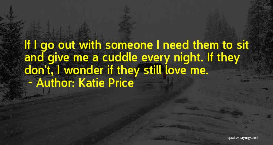 Katie Price Quotes: If I Go Out With Someone I Need Them To Sit And Give Me A Cuddle Every Night. If They