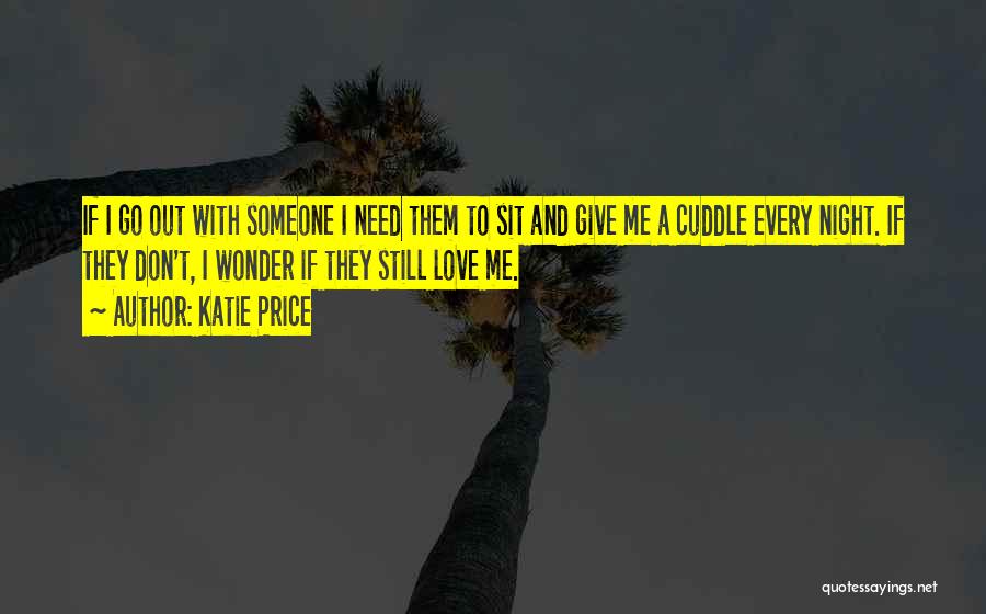 Katie Price Quotes: If I Go Out With Someone I Need Them To Sit And Give Me A Cuddle Every Night. If They