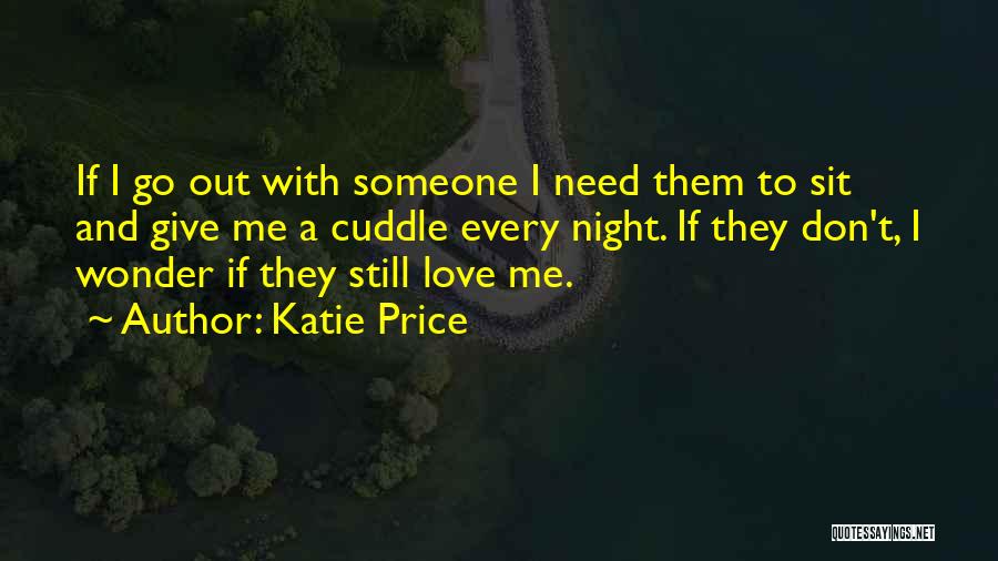 Katie Price Quotes: If I Go Out With Someone I Need Them To Sit And Give Me A Cuddle Every Night. If They