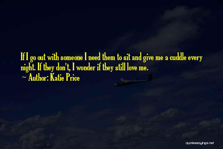 Katie Price Quotes: If I Go Out With Someone I Need Them To Sit And Give Me A Cuddle Every Night. If They