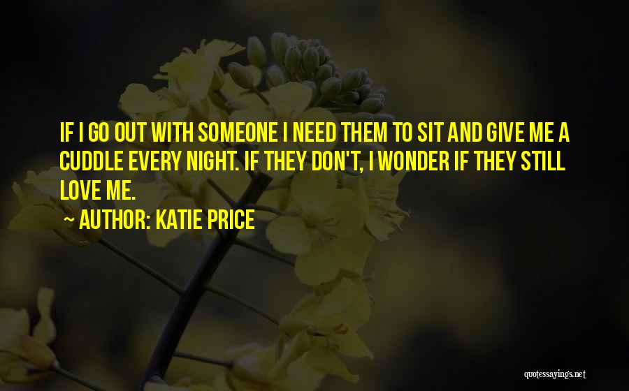 Katie Price Quotes: If I Go Out With Someone I Need Them To Sit And Give Me A Cuddle Every Night. If They