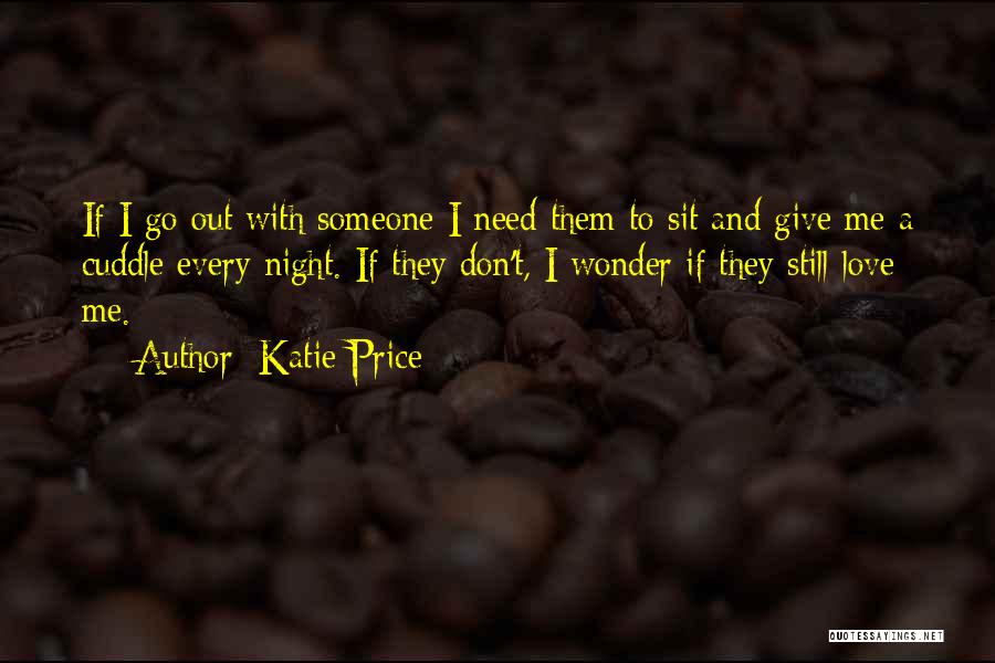 Katie Price Quotes: If I Go Out With Someone I Need Them To Sit And Give Me A Cuddle Every Night. If They