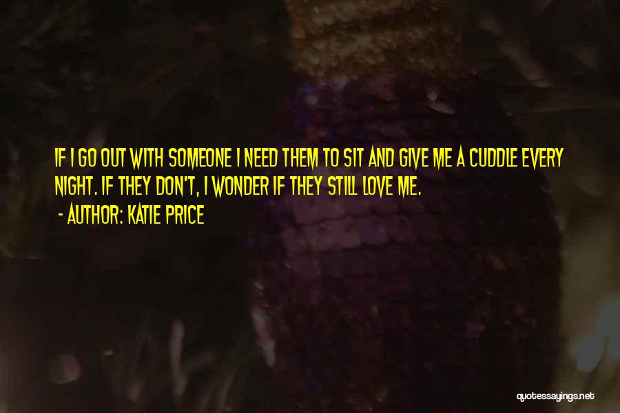Katie Price Quotes: If I Go Out With Someone I Need Them To Sit And Give Me A Cuddle Every Night. If They