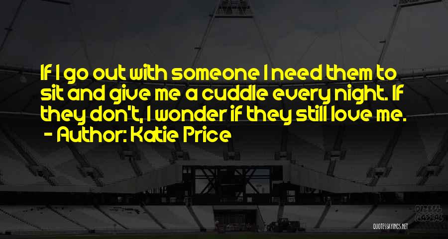 Katie Price Quotes: If I Go Out With Someone I Need Them To Sit And Give Me A Cuddle Every Night. If They