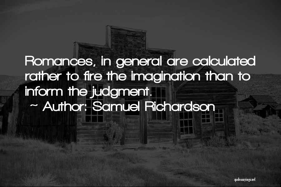 Samuel Richardson Quotes: Romances, In General Are Calculated Rather To Fire The Imagination Than To Inform The Judgment.