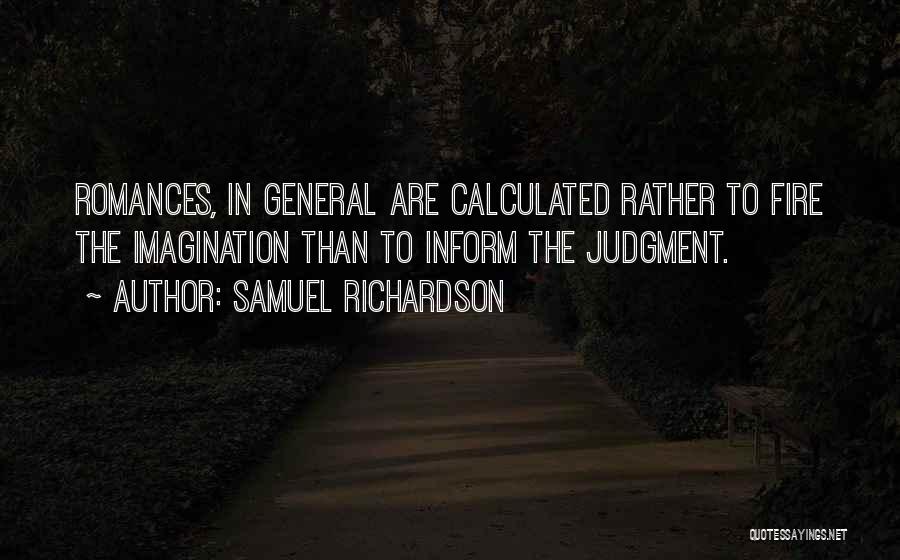Samuel Richardson Quotes: Romances, In General Are Calculated Rather To Fire The Imagination Than To Inform The Judgment.