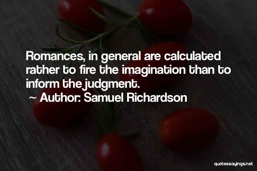 Samuel Richardson Quotes: Romances, In General Are Calculated Rather To Fire The Imagination Than To Inform The Judgment.
