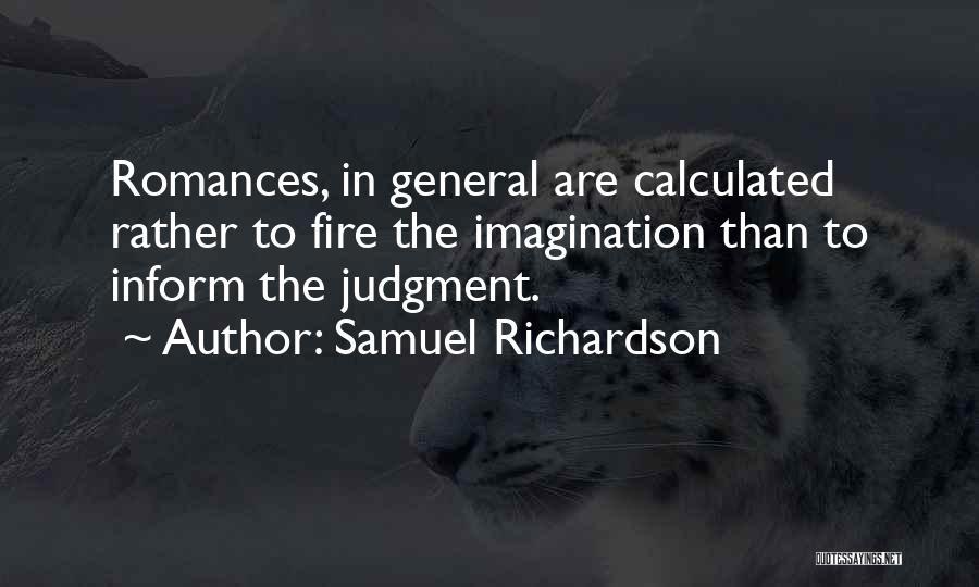 Samuel Richardson Quotes: Romances, In General Are Calculated Rather To Fire The Imagination Than To Inform The Judgment.