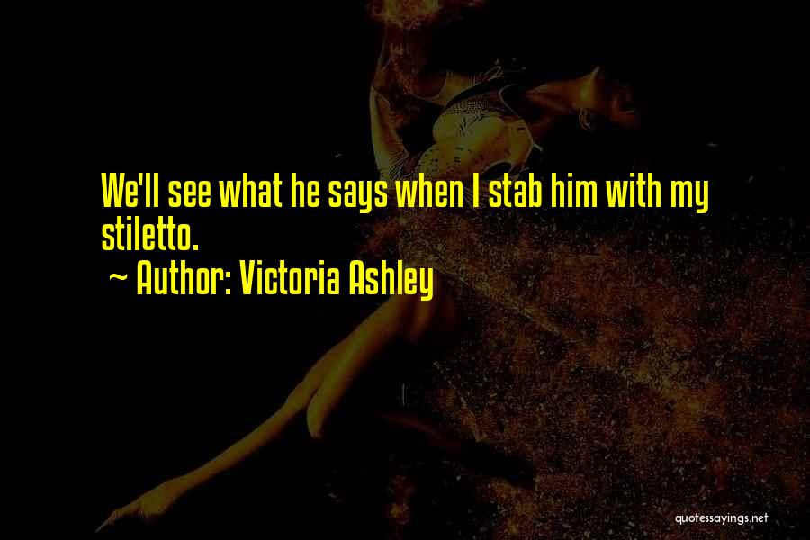 Victoria Ashley Quotes: We'll See What He Says When I Stab Him With My Stiletto.