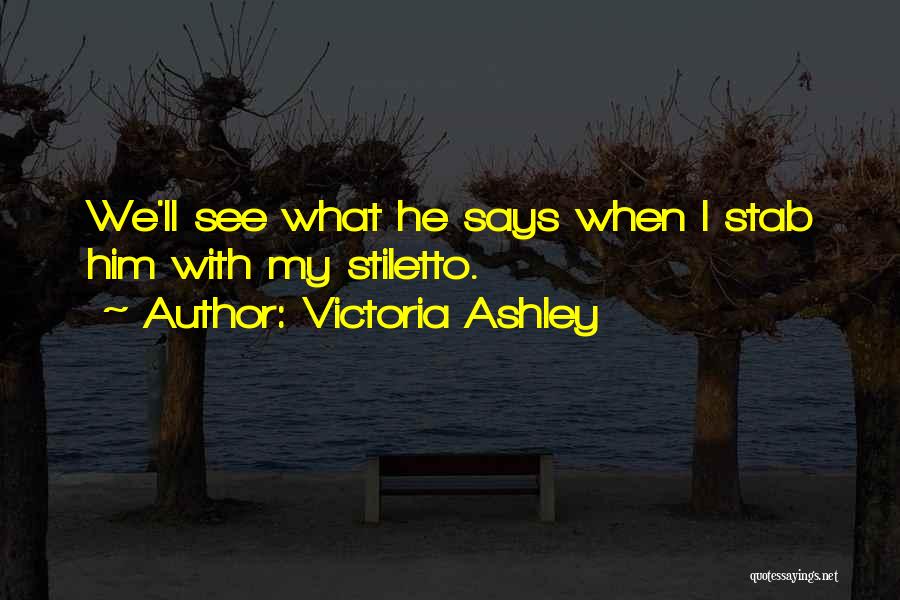 Victoria Ashley Quotes: We'll See What He Says When I Stab Him With My Stiletto.