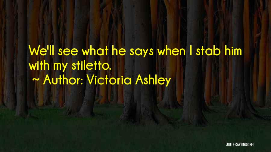 Victoria Ashley Quotes: We'll See What He Says When I Stab Him With My Stiletto.