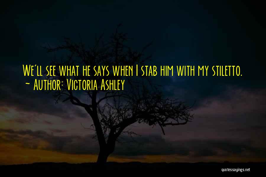 Victoria Ashley Quotes: We'll See What He Says When I Stab Him With My Stiletto.