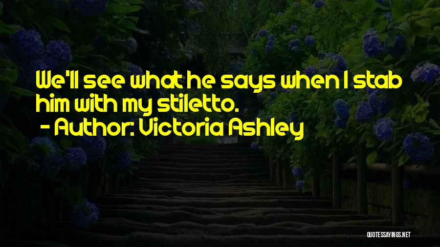 Victoria Ashley Quotes: We'll See What He Says When I Stab Him With My Stiletto.