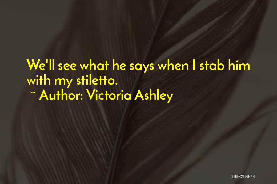 Victoria Ashley Quotes: We'll See What He Says When I Stab Him With My Stiletto.