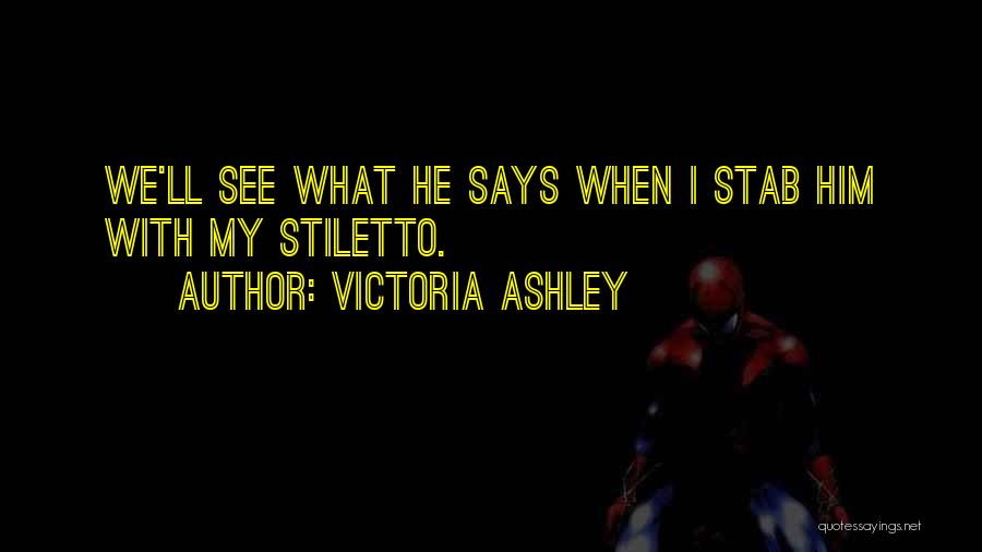 Victoria Ashley Quotes: We'll See What He Says When I Stab Him With My Stiletto.