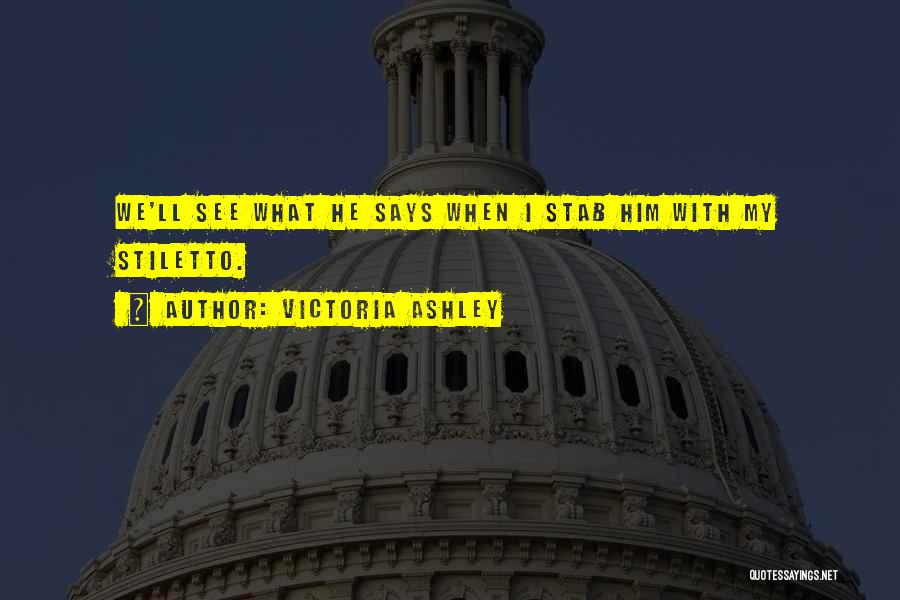 Victoria Ashley Quotes: We'll See What He Says When I Stab Him With My Stiletto.