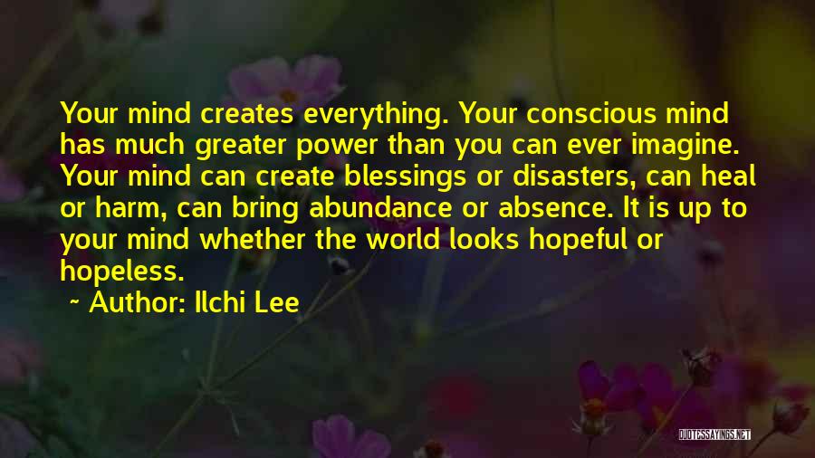 Ilchi Lee Quotes: Your Mind Creates Everything. Your Conscious Mind Has Much Greater Power Than You Can Ever Imagine. Your Mind Can Create
