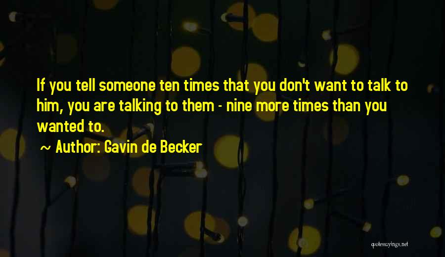 Gavin De Becker Quotes: If You Tell Someone Ten Times That You Don't Want To Talk To Him, You Are Talking To Them -