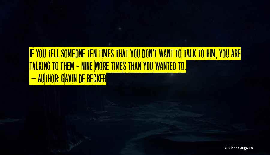 Gavin De Becker Quotes: If You Tell Someone Ten Times That You Don't Want To Talk To Him, You Are Talking To Them -