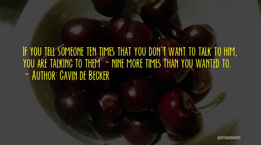 Gavin De Becker Quotes: If You Tell Someone Ten Times That You Don't Want To Talk To Him, You Are Talking To Them -