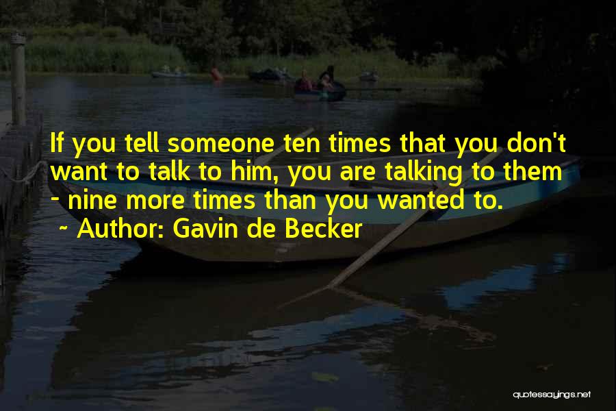 Gavin De Becker Quotes: If You Tell Someone Ten Times That You Don't Want To Talk To Him, You Are Talking To Them -