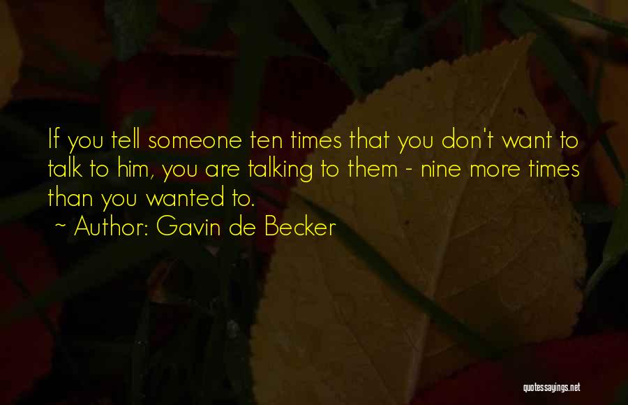 Gavin De Becker Quotes: If You Tell Someone Ten Times That You Don't Want To Talk To Him, You Are Talking To Them -