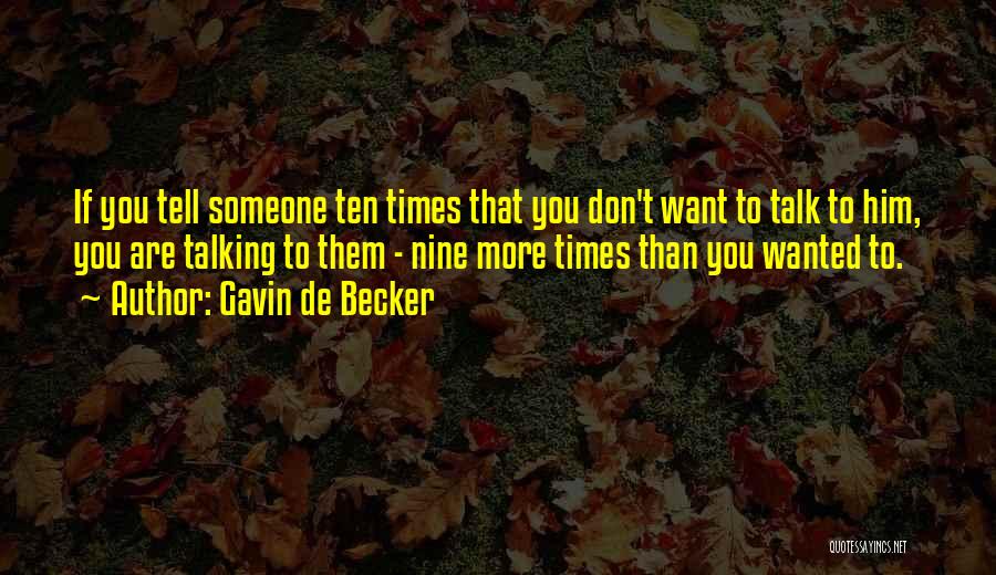 Gavin De Becker Quotes: If You Tell Someone Ten Times That You Don't Want To Talk To Him, You Are Talking To Them -