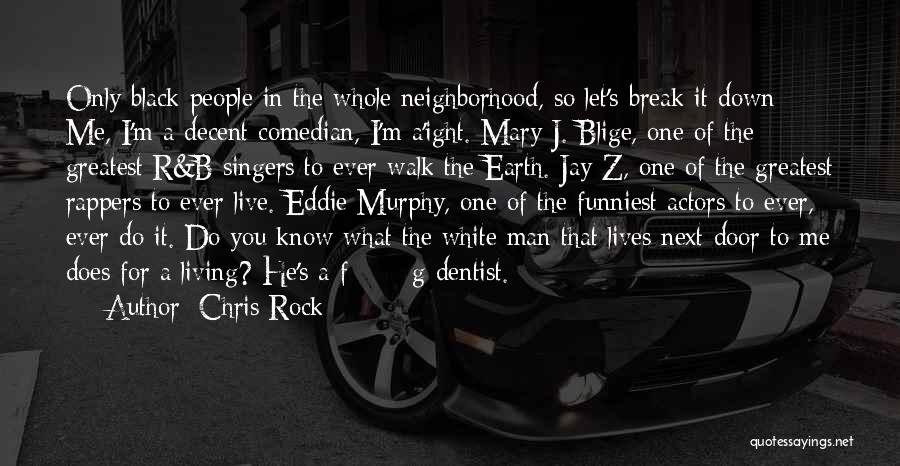 Chris Rock Quotes: Only Black People In The Whole Neighborhood, So Let's Break It Down: Me, I'm A Decent Comedian, I'm A'ight. Mary