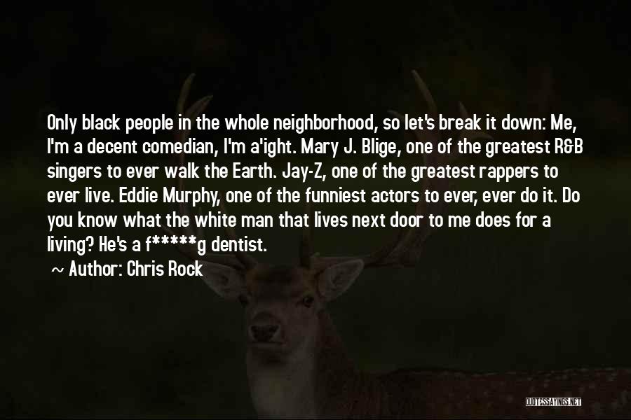 Chris Rock Quotes: Only Black People In The Whole Neighborhood, So Let's Break It Down: Me, I'm A Decent Comedian, I'm A'ight. Mary