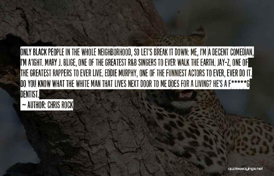 Chris Rock Quotes: Only Black People In The Whole Neighborhood, So Let's Break It Down: Me, I'm A Decent Comedian, I'm A'ight. Mary