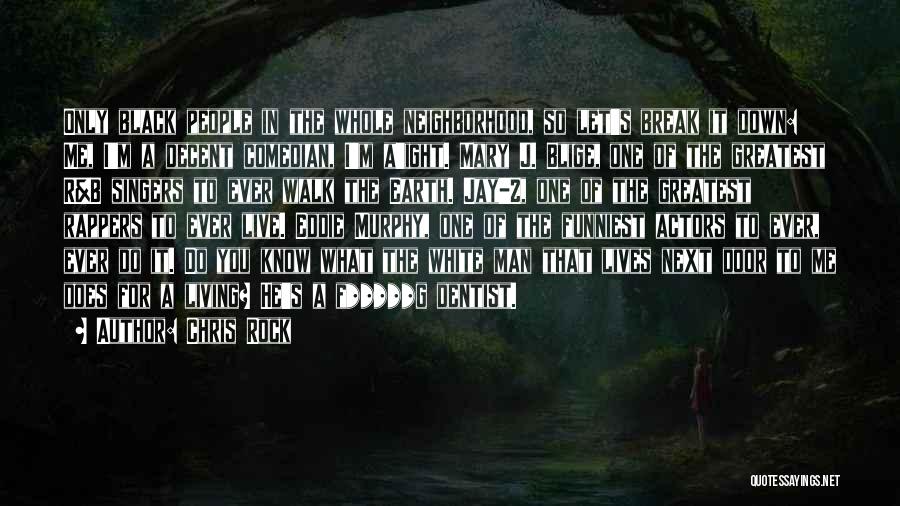 Chris Rock Quotes: Only Black People In The Whole Neighborhood, So Let's Break It Down: Me, I'm A Decent Comedian, I'm A'ight. Mary