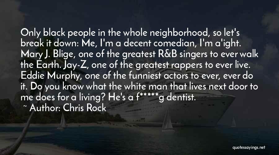 Chris Rock Quotes: Only Black People In The Whole Neighborhood, So Let's Break It Down: Me, I'm A Decent Comedian, I'm A'ight. Mary