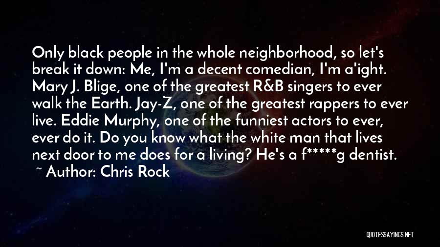 Chris Rock Quotes: Only Black People In The Whole Neighborhood, So Let's Break It Down: Me, I'm A Decent Comedian, I'm A'ight. Mary