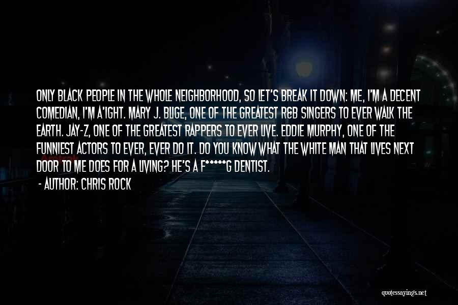 Chris Rock Quotes: Only Black People In The Whole Neighborhood, So Let's Break It Down: Me, I'm A Decent Comedian, I'm A'ight. Mary