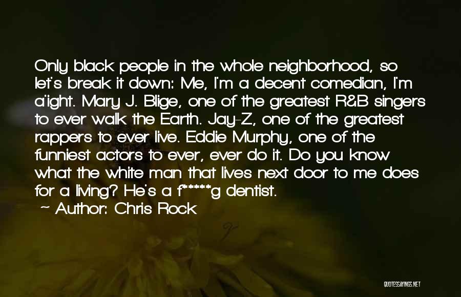 Chris Rock Quotes: Only Black People In The Whole Neighborhood, So Let's Break It Down: Me, I'm A Decent Comedian, I'm A'ight. Mary