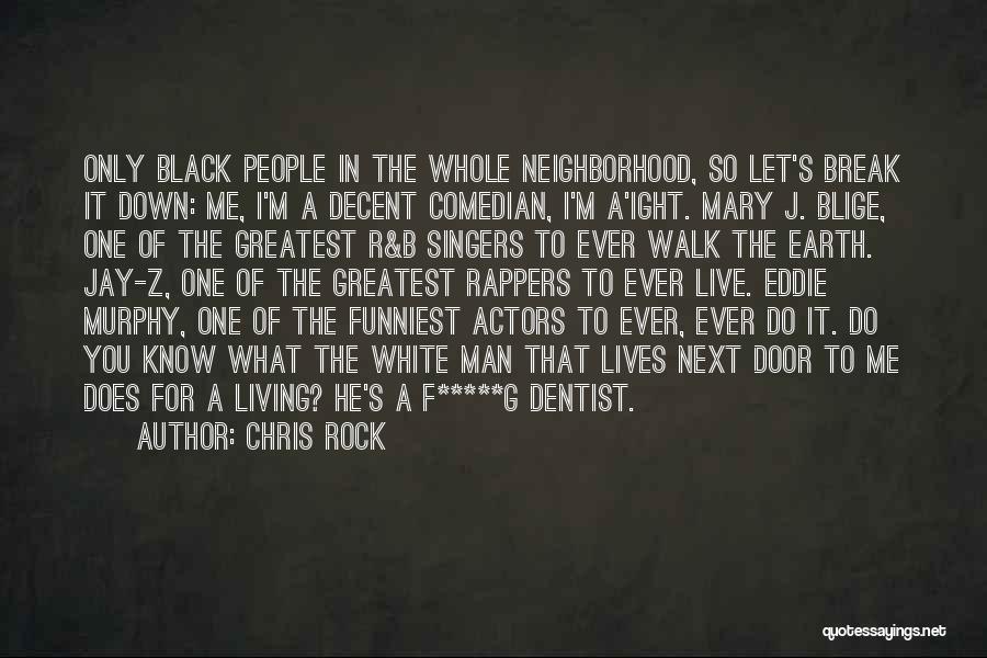 Chris Rock Quotes: Only Black People In The Whole Neighborhood, So Let's Break It Down: Me, I'm A Decent Comedian, I'm A'ight. Mary