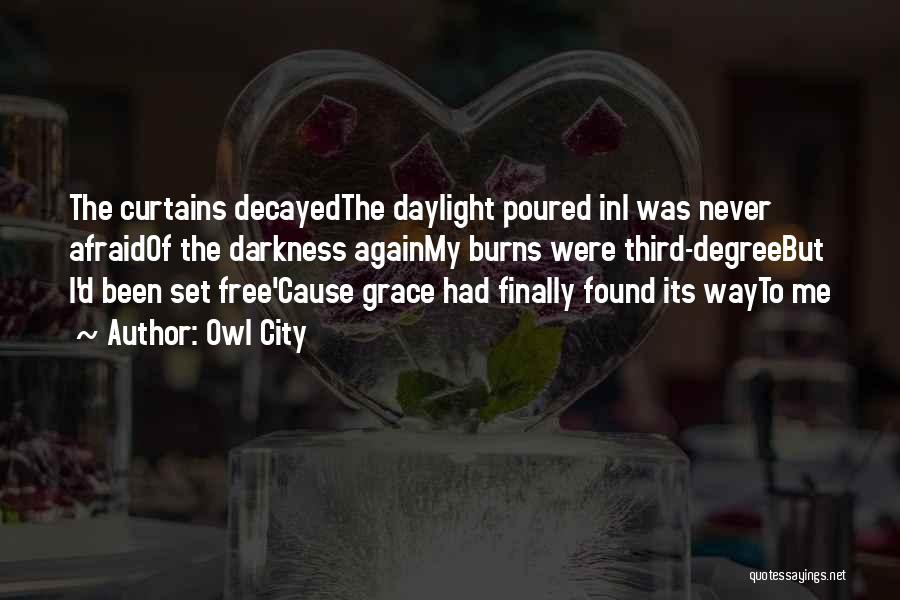 Owl City Quotes: The Curtains Decayedthe Daylight Poured Ini Was Never Afraidof The Darkness Againmy Burns Were Third-degreebut I'd Been Set Free'cause Grace