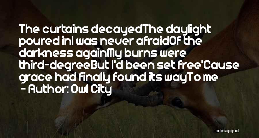 Owl City Quotes: The Curtains Decayedthe Daylight Poured Ini Was Never Afraidof The Darkness Againmy Burns Were Third-degreebut I'd Been Set Free'cause Grace