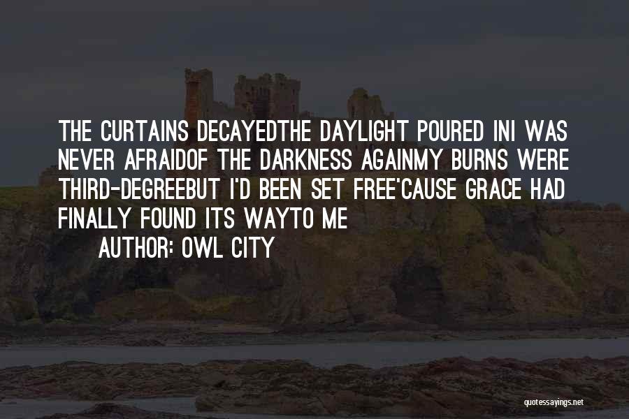 Owl City Quotes: The Curtains Decayedthe Daylight Poured Ini Was Never Afraidof The Darkness Againmy Burns Were Third-degreebut I'd Been Set Free'cause Grace