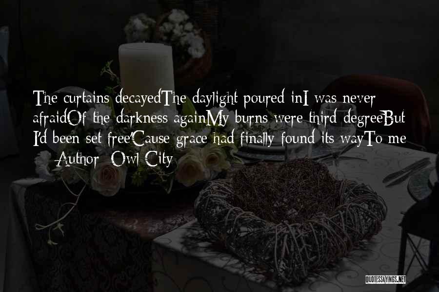 Owl City Quotes: The Curtains Decayedthe Daylight Poured Ini Was Never Afraidof The Darkness Againmy Burns Were Third-degreebut I'd Been Set Free'cause Grace