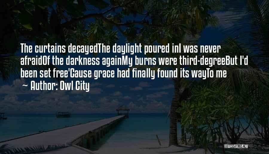 Owl City Quotes: The Curtains Decayedthe Daylight Poured Ini Was Never Afraidof The Darkness Againmy Burns Were Third-degreebut I'd Been Set Free'cause Grace