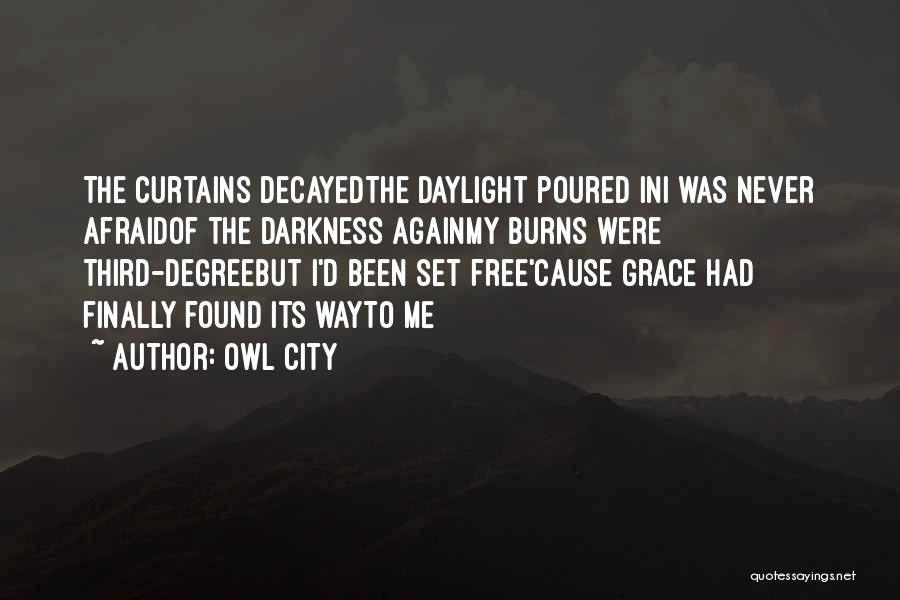 Owl City Quotes: The Curtains Decayedthe Daylight Poured Ini Was Never Afraidof The Darkness Againmy Burns Were Third-degreebut I'd Been Set Free'cause Grace