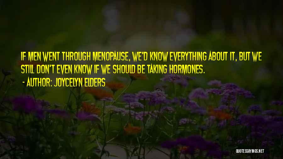 Joycelyn Elders Quotes: If Men Went Through Menopause, We'd Know Everything About It, But We Still Don't Even Know If We Should Be