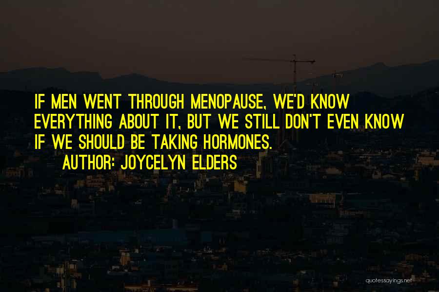 Joycelyn Elders Quotes: If Men Went Through Menopause, We'd Know Everything About It, But We Still Don't Even Know If We Should Be